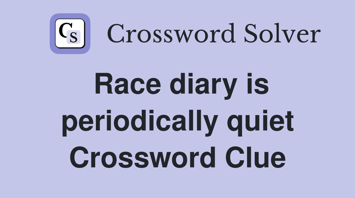 Race diary is periodically quiet Crossword Clue