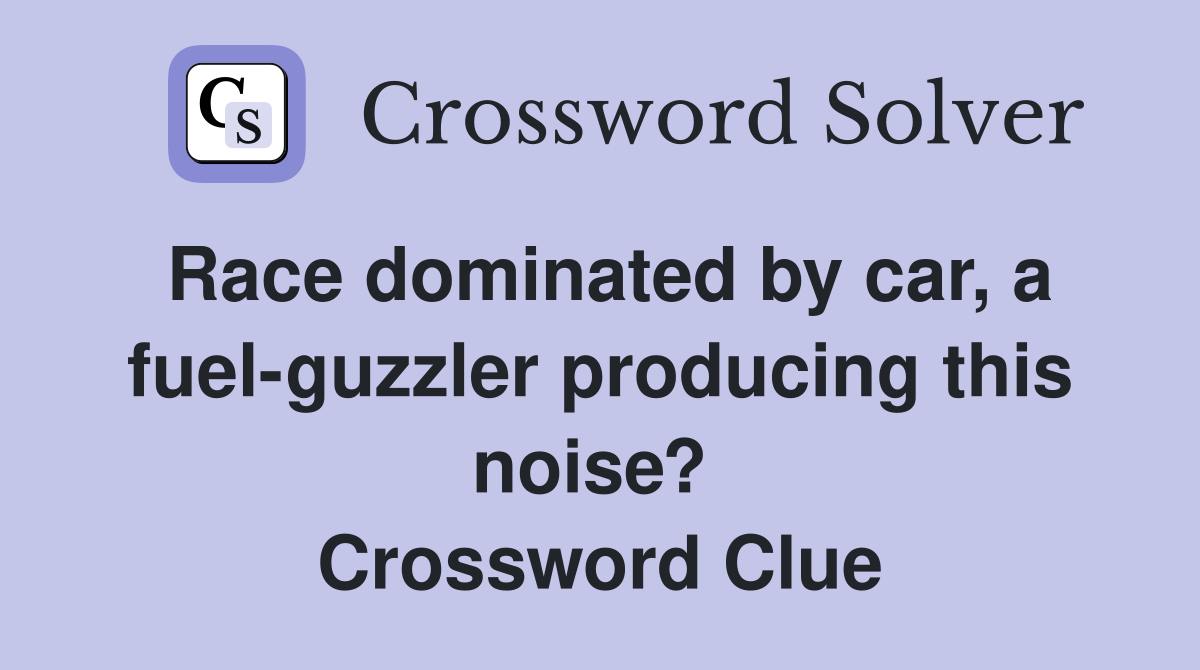 Race dominated by car, a fuel-guzzler producing this noise?  Crossword Clue