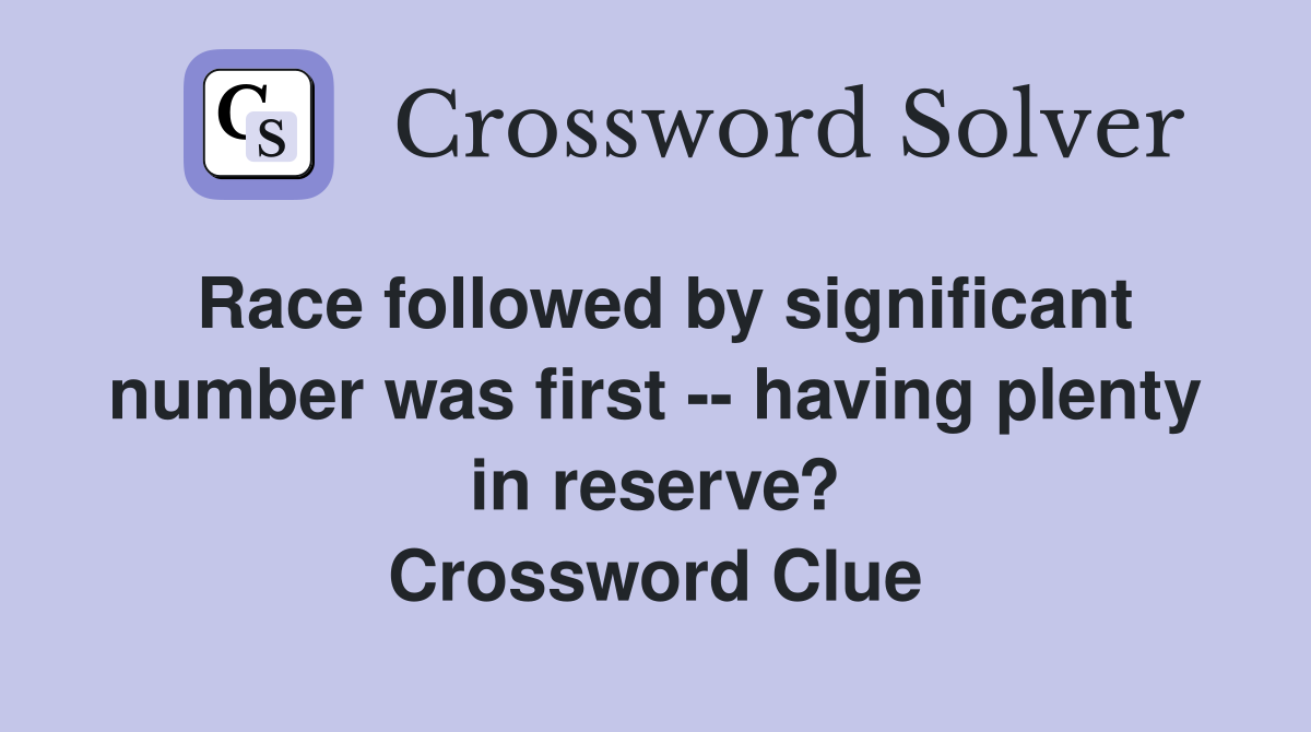 Race followed by significant number was first -- having plenty in reserve? Crossword Clue