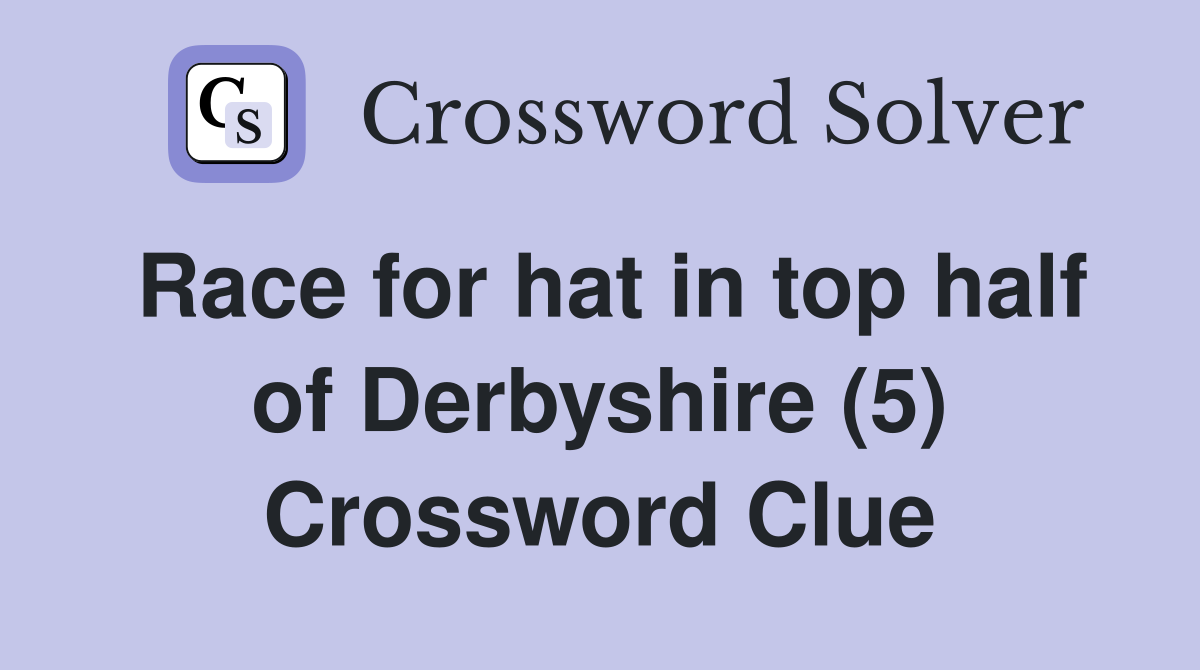 Race for hat in top half of Derbyshire (5) Crossword Clue