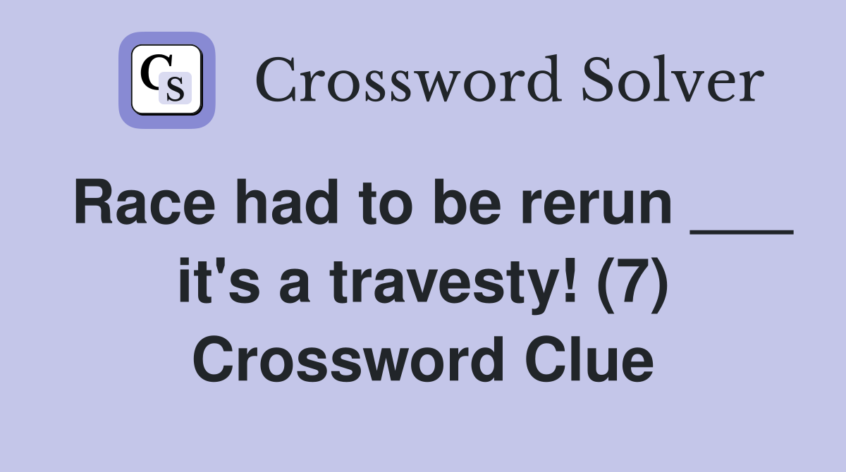 Race had to be rerun ___ it's a travesty! (7) Crossword Clue