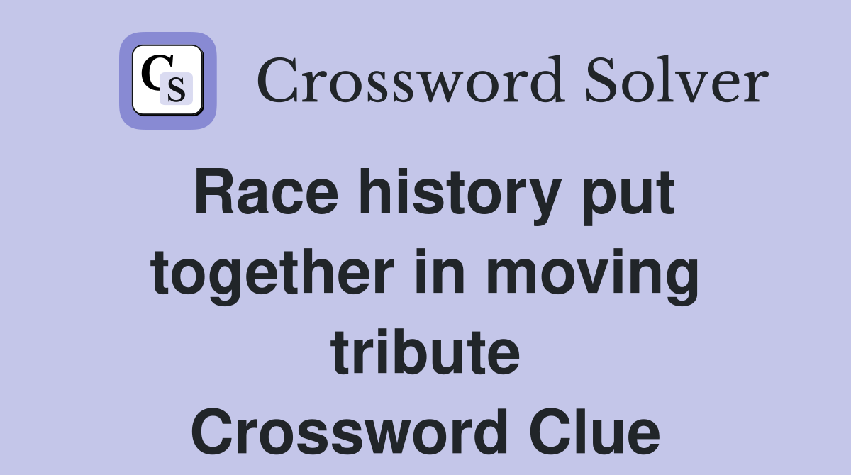 Race history put together in moving tribute Crossword Clue