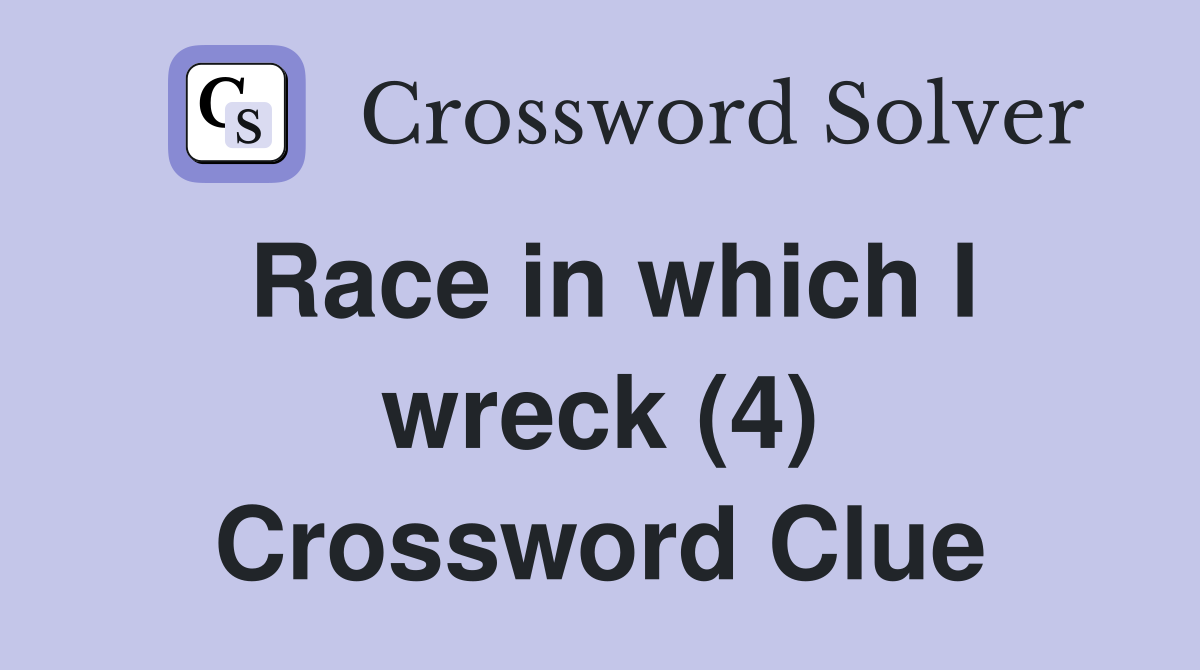 Race in which I wreck (4) Crossword Clue