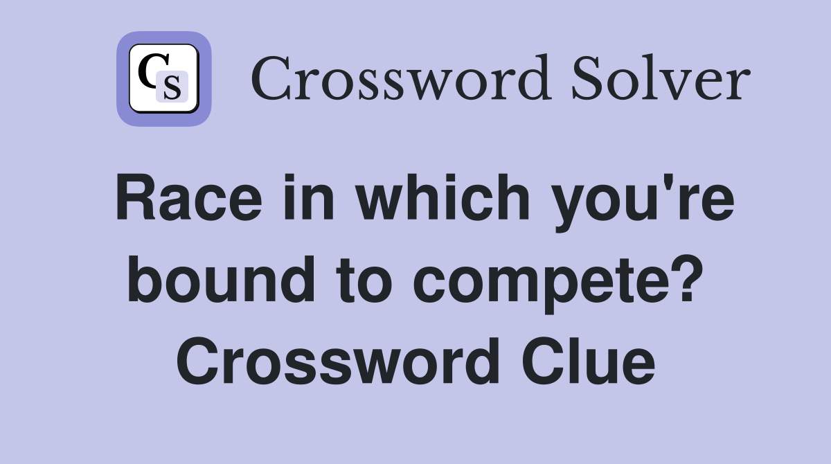 Race in which you're bound to compete? Crossword Clue
