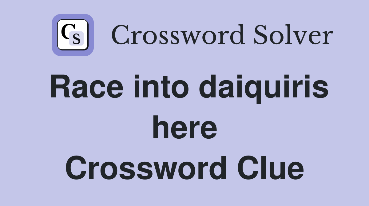 Race into daiquiris here Crossword Clue