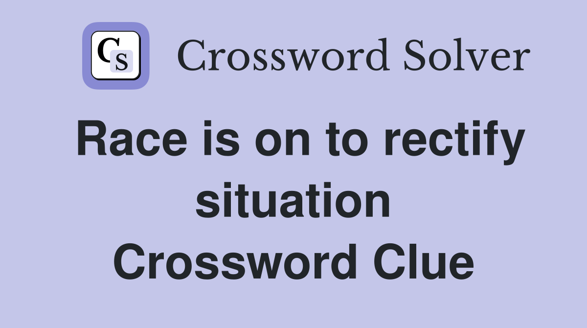 Race is on to rectify situation Crossword Clue