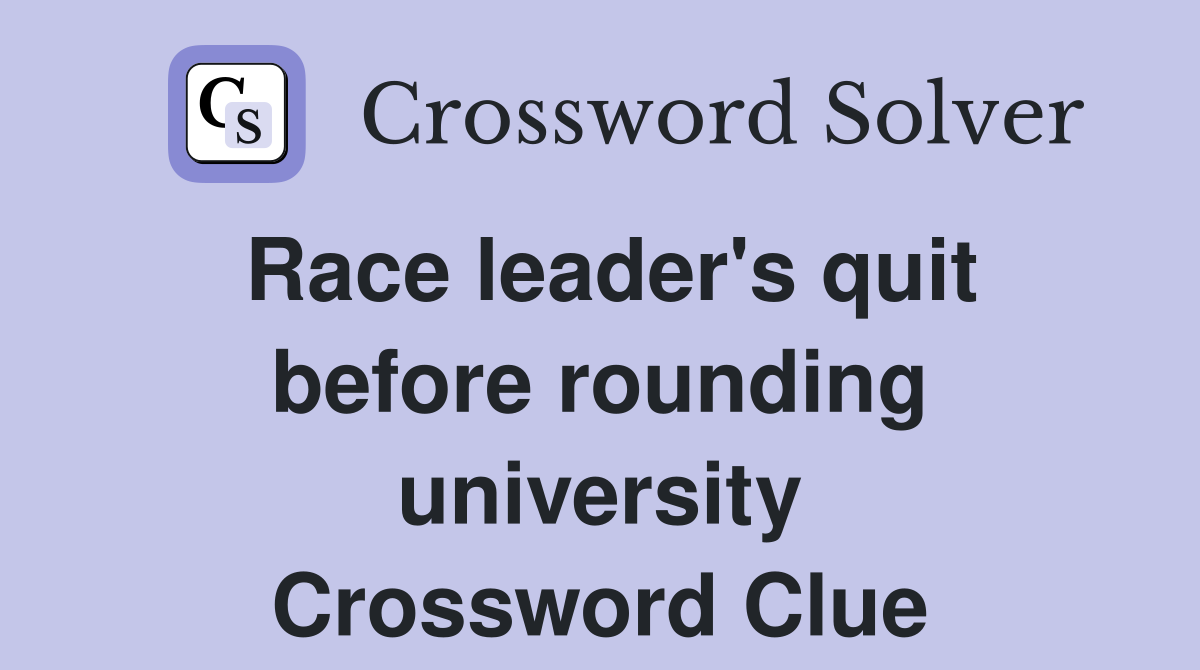 Race leader's quit before rounding university Crossword Clue