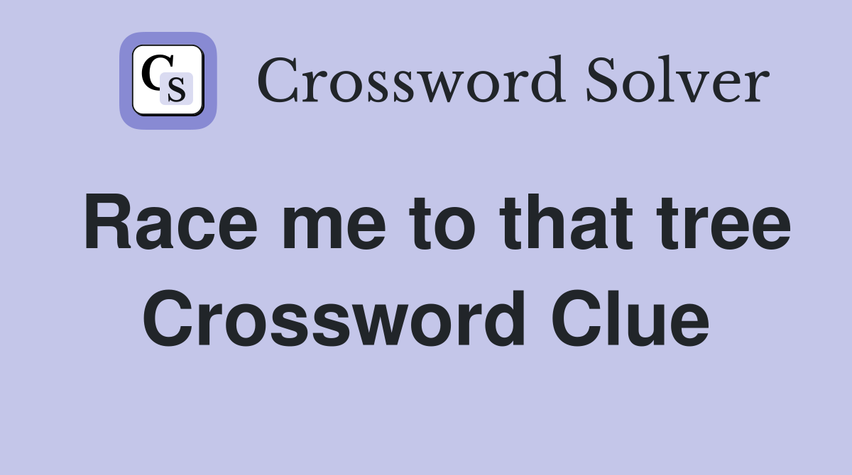 Race me to that tree Crossword Clue