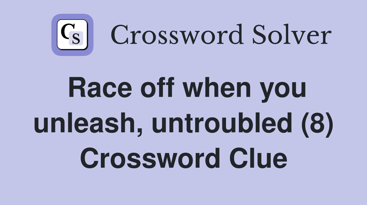 Race off when you unleash, untroubled (8) Crossword Clue
