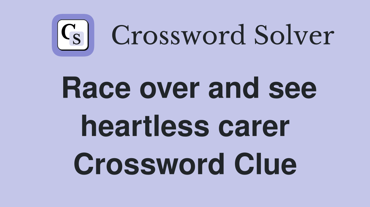Race over and see heartless carer Crossword Clue