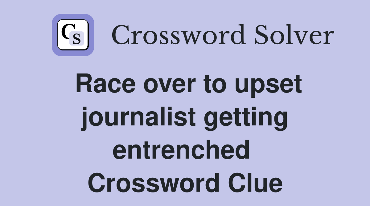 Race over to upset journalist getting entrenched  Crossword Clue