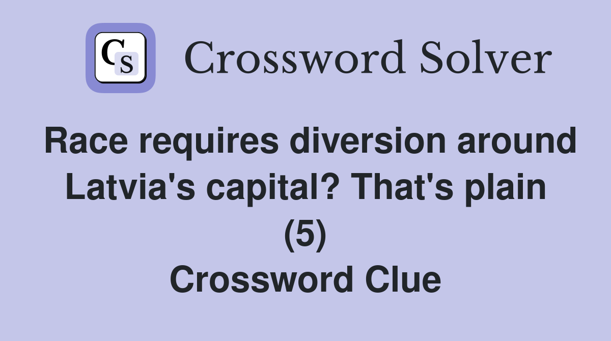 Race requires diversion around Latvia's capital? That's plain (5) Crossword Clue