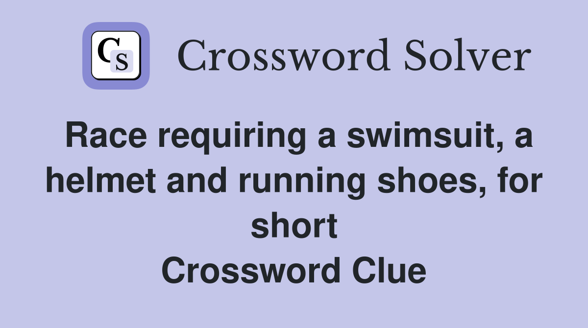 Race requiring a swimsuit, a helmet and running shoes, for short Crossword Clue