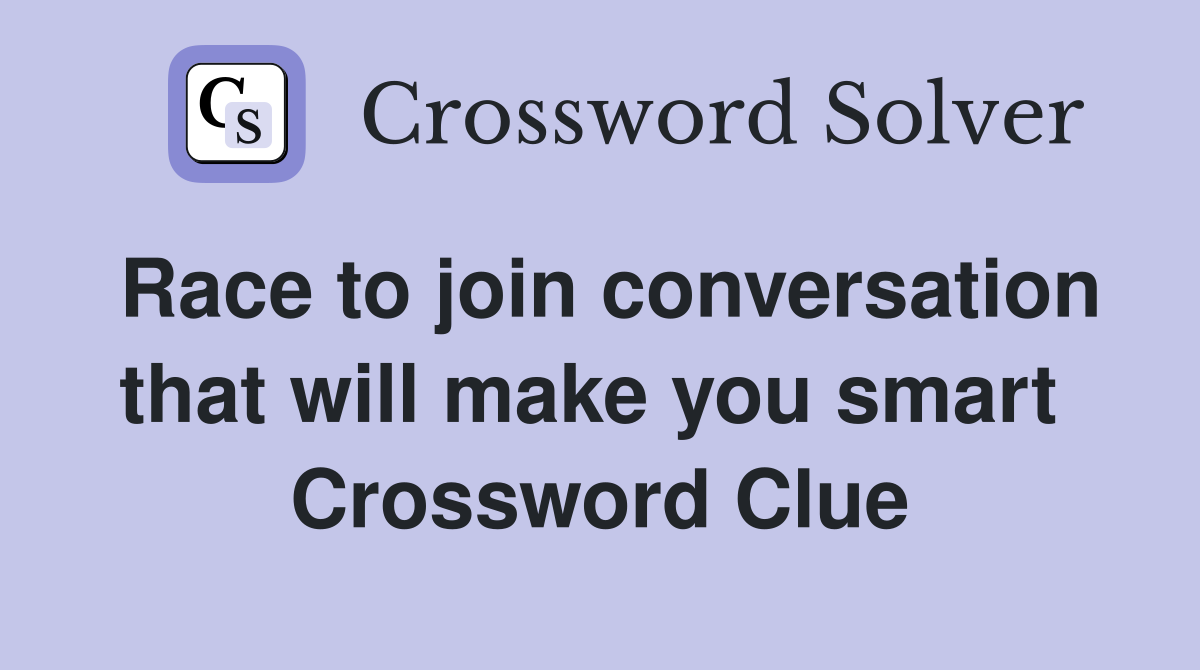 Race to join conversation that will make you smart  Crossword Clue