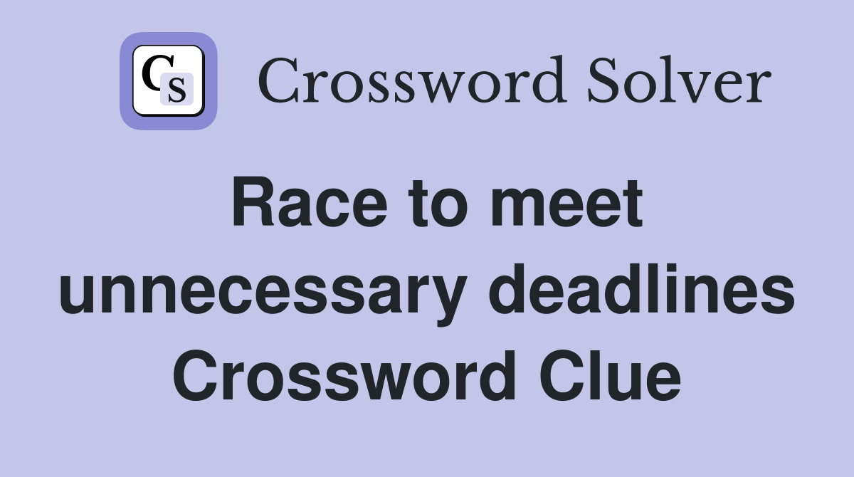 Race to meet unnecessary deadlines Crossword Clue