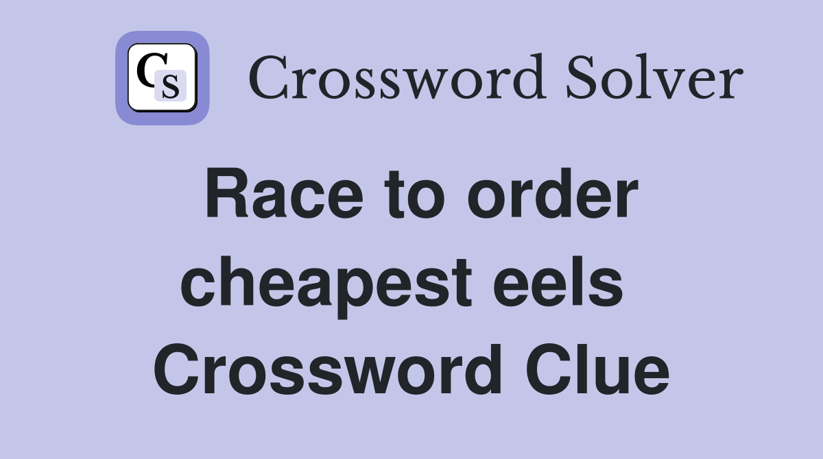 Race to order cheapest eels  Crossword Clue