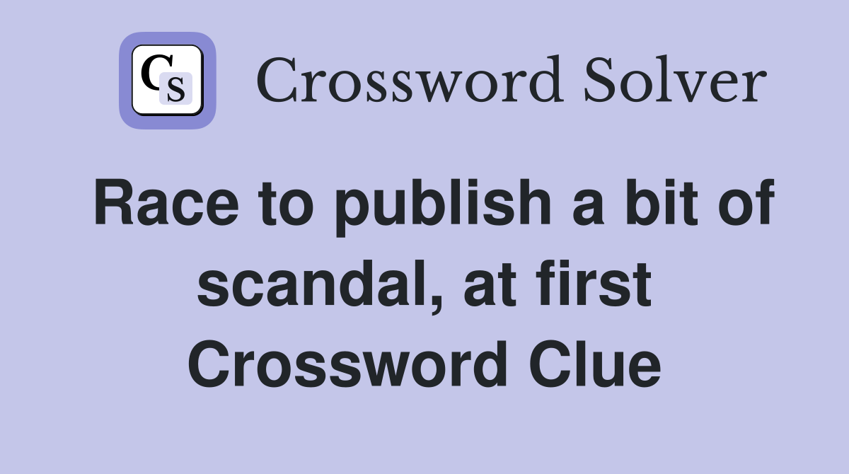 Race to publish a bit of scandal, at first Crossword Clue
