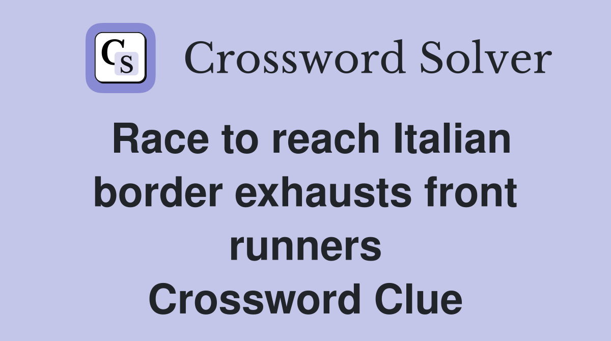 Race to reach Italian border exhausts front runners Crossword Clue