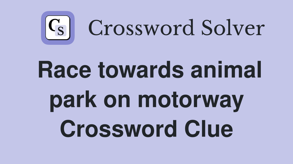 Race towards animal park on motorway Crossword Clue Answers