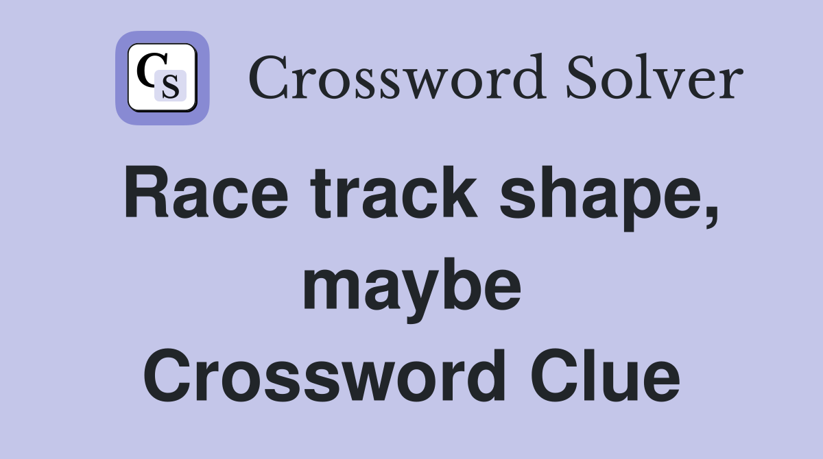 Race track shape, maybe Crossword Clue