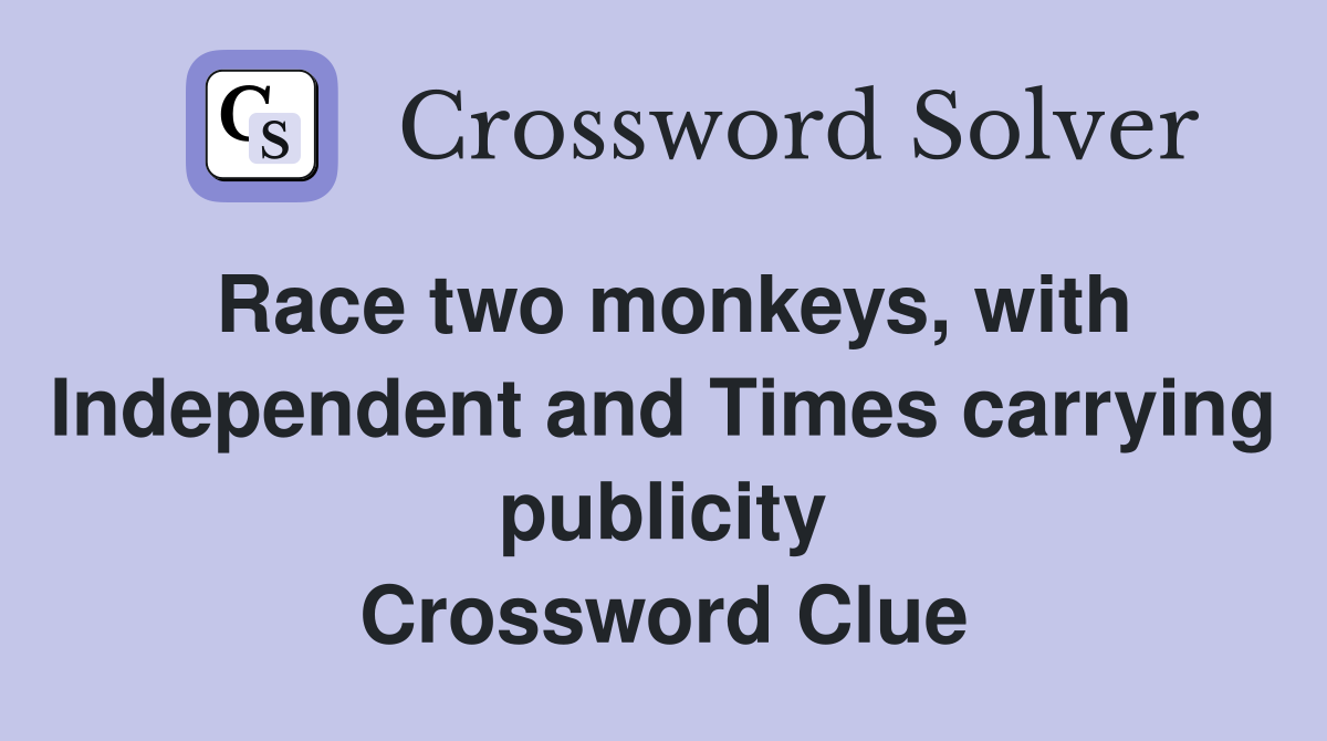 Race two monkeys, with Independent and Times carrying publicity Crossword Clue