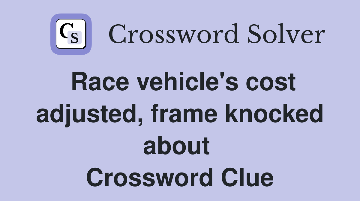 Race vehicle's cost adjusted, frame knocked about  Crossword Clue