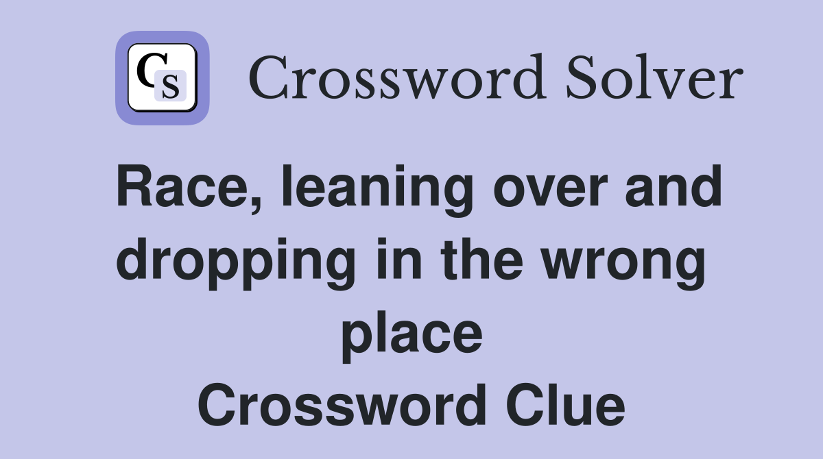 Race, leaning over and dropping in the wrong place Crossword Clue
