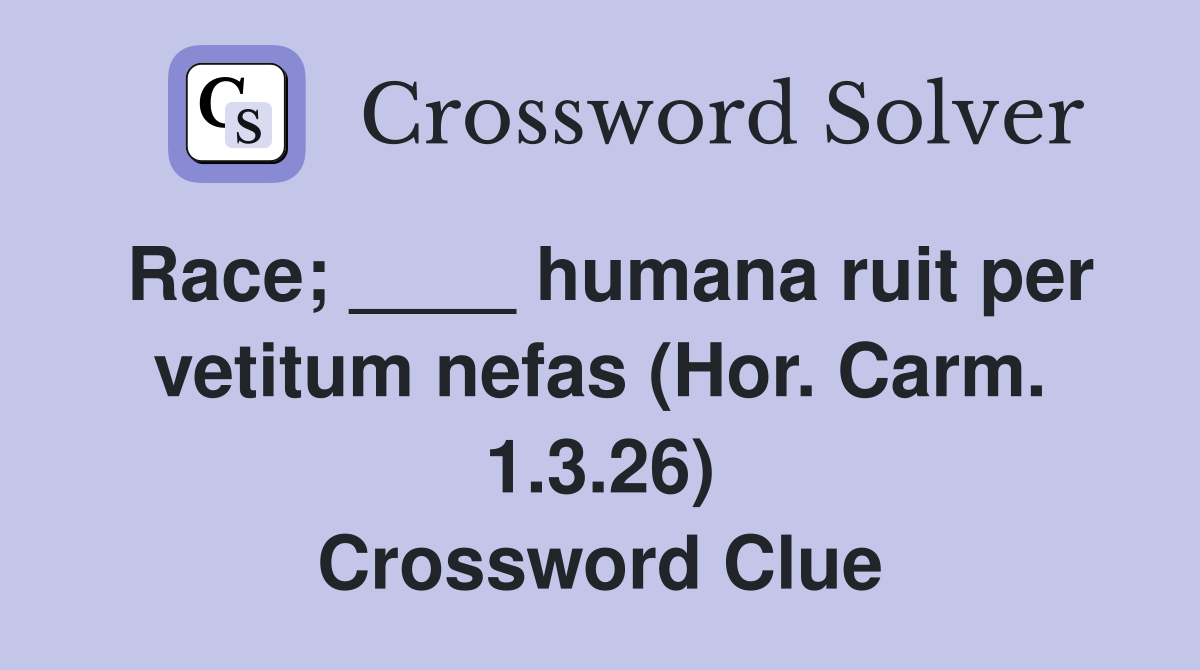 Race; ____ humana ruit per vetitum nefas (Hor. Carm. 1.3.26) Crossword Clue