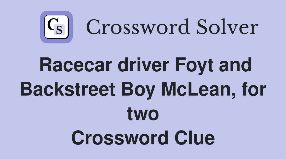 Racecar driver Foyt and Backstreet Boy McLean, for two Crossword Clue