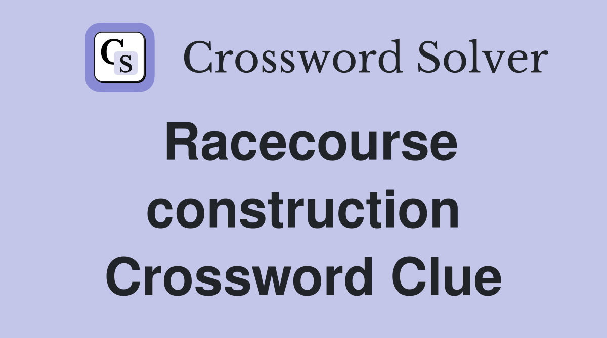 Racecourse construction Crossword Clue