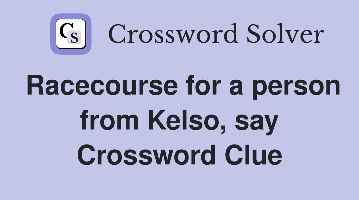 Racecourse for a person from Kelso, say Crossword Clue