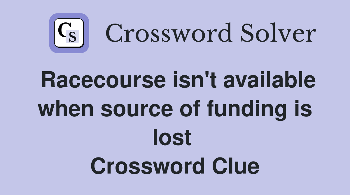 Racecourse isn't available when source of funding is lost  Crossword Clue