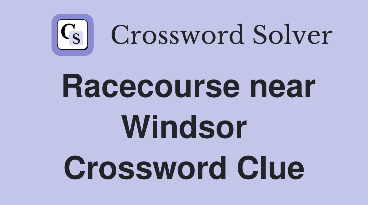 Racecourse near Windsor Crossword Clue