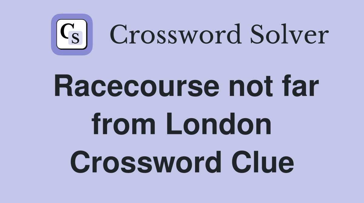 Racecourse not far from London Crossword Clue