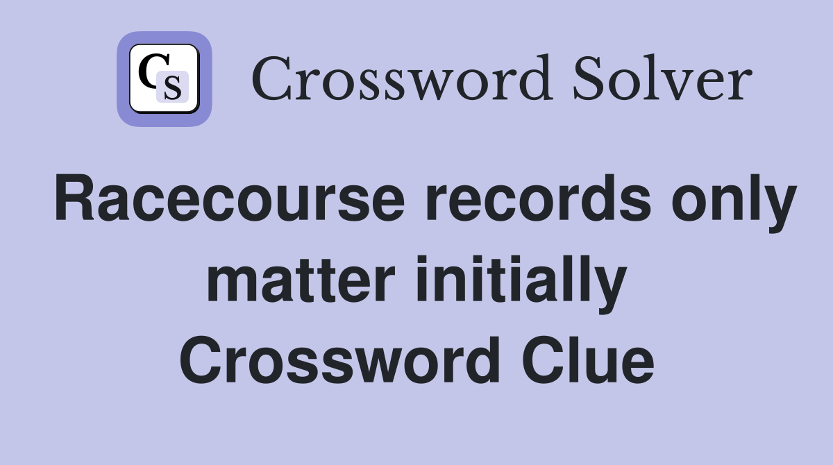 Racecourse records only matter initially Crossword Clue