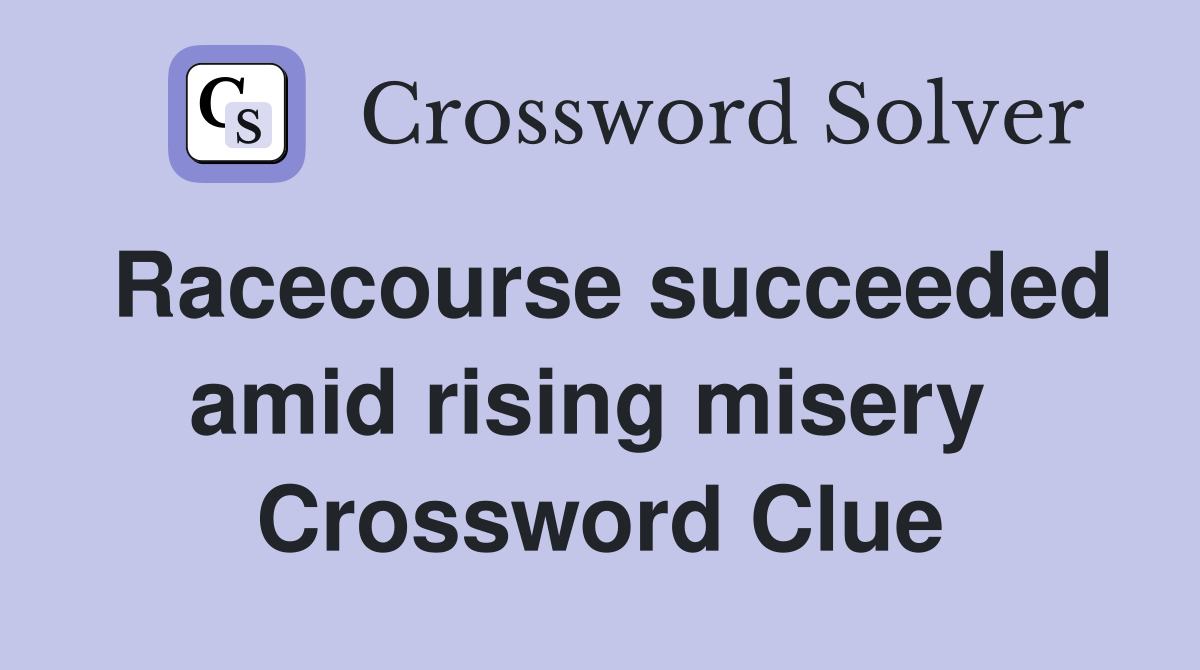 Racecourse succeeded amid rising misery  Crossword Clue