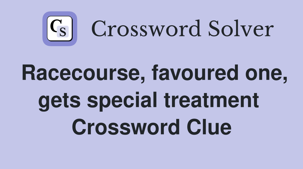 Racecourse, favoured one, gets special treatment  Crossword Clue
