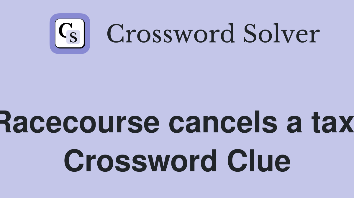 Racecourse cancels a tax  Crossword Clue
