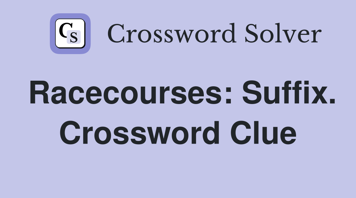 Racecourses: Suffix. Crossword Clue