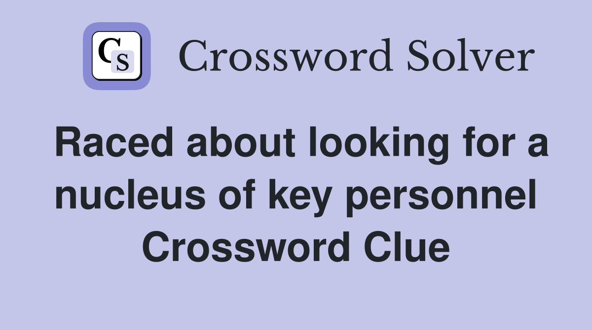 Raced about looking for a nucleus of key personnel Crossword Clue