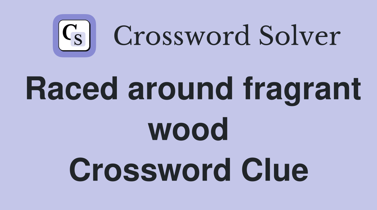 Raced around fragrant wood Crossword Clue