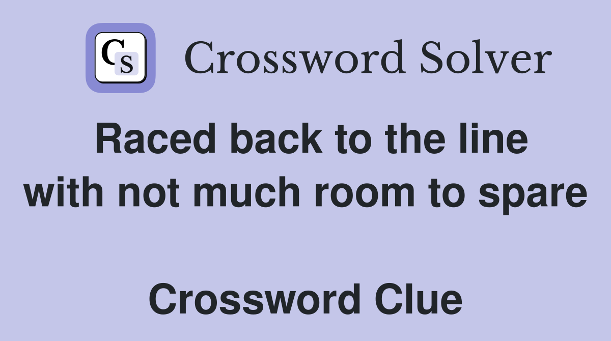 Raced back to the line with not much room to spare  Crossword Clue