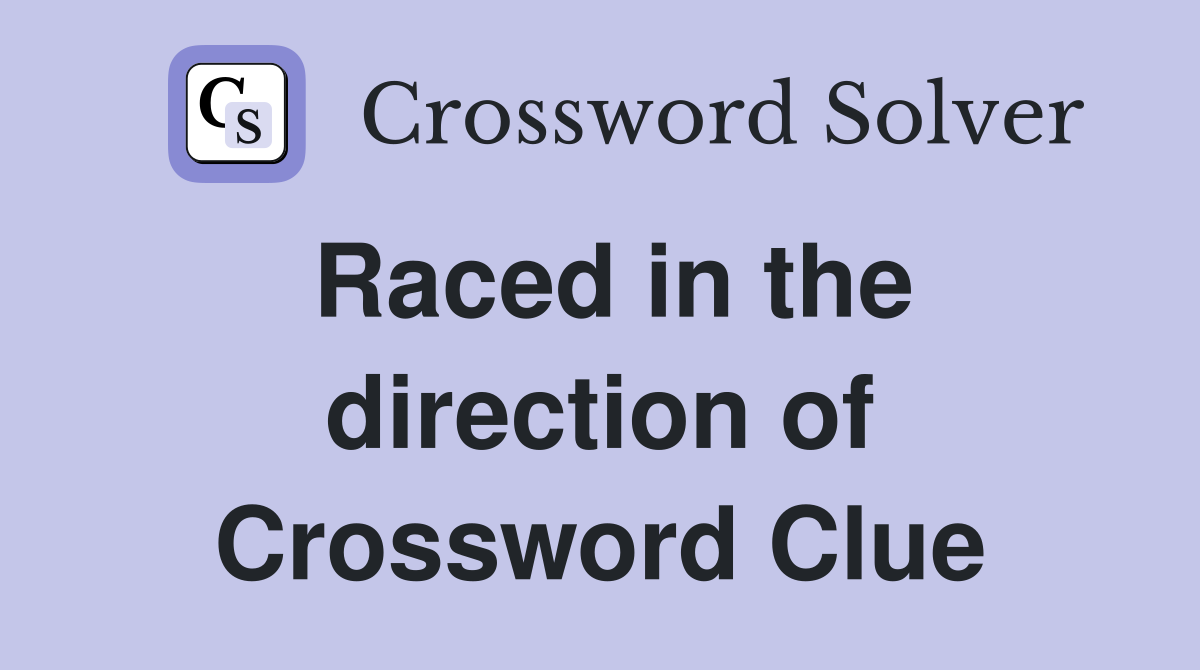 Raced in the direction of Crossword Clue