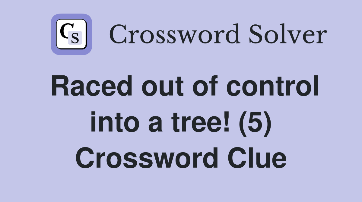 Raced out of control into a tree! (5) Crossword Clue