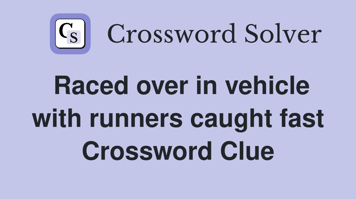 Raced over in vehicle with runners caught fast Crossword Clue