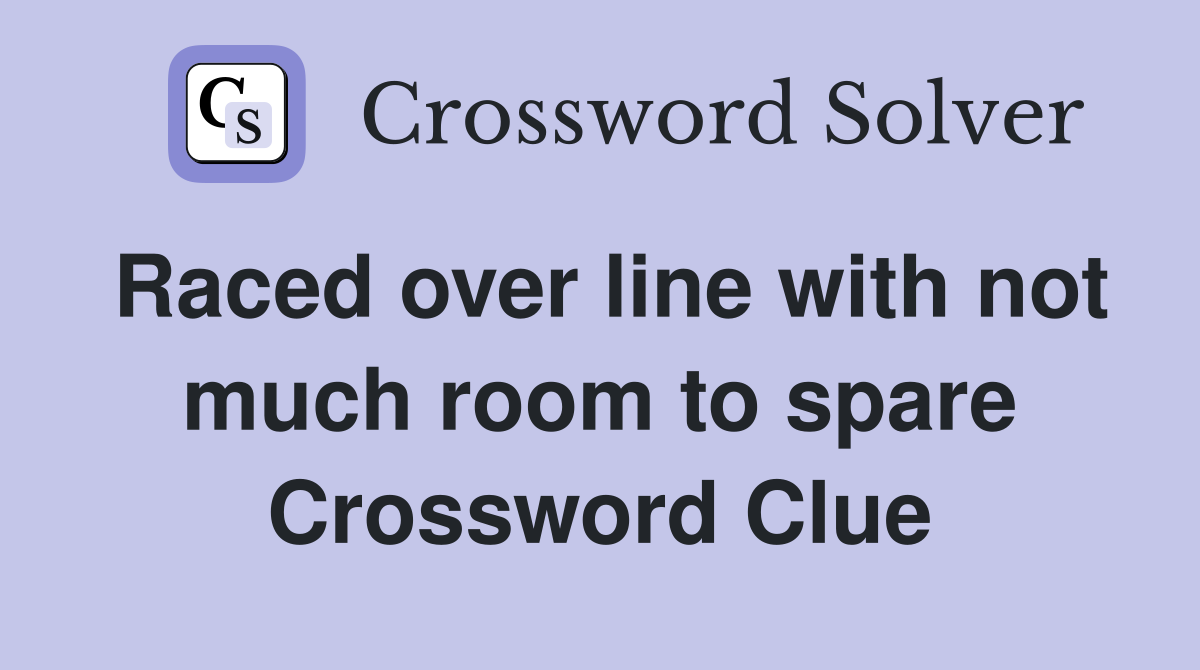 Raced over line with not much room to spare Crossword Clue
