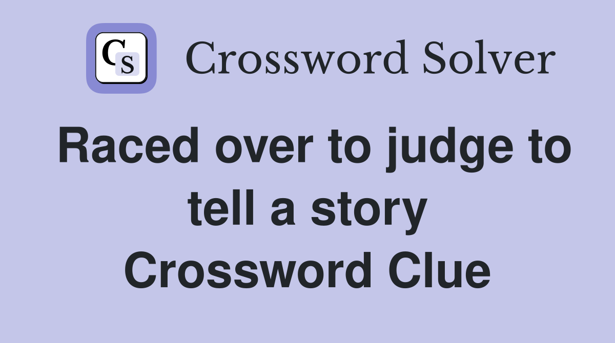 Raced over to judge to tell a story Crossword Clue