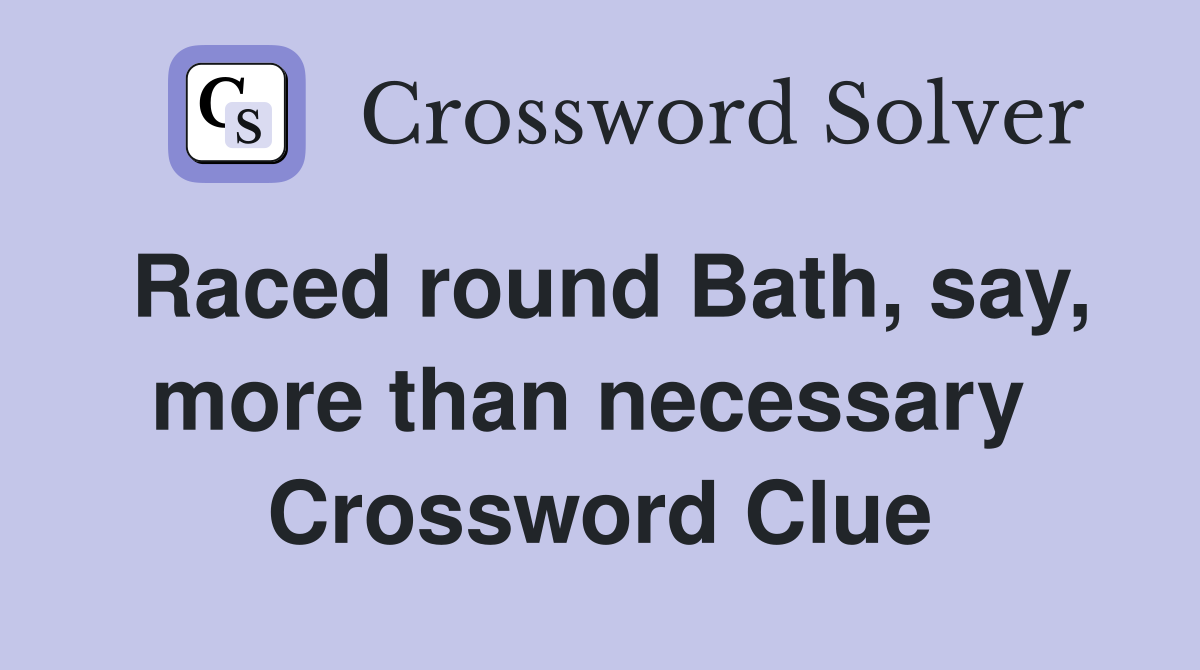 Raced round Bath, say, more than necessary  Crossword Clue