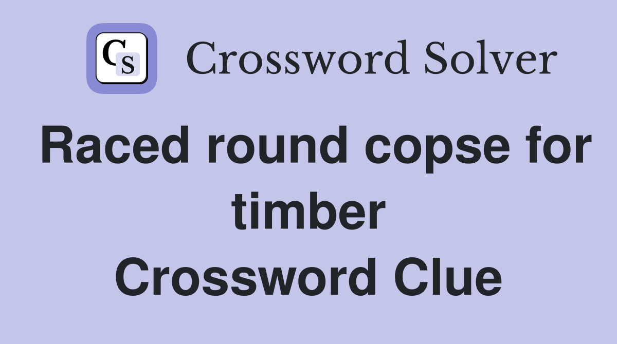 Raced round copse for timber Crossword Clue