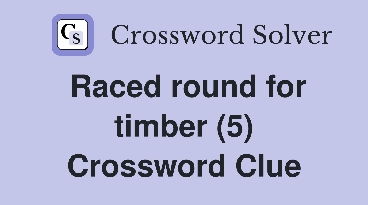 Raced round for timber (5) Crossword Clue